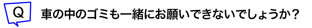 車の中のゴミも一緒にお願いできないでしょうか?